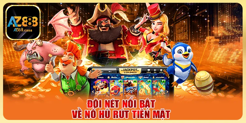 Nổ Hũ Rút Tiền Mặt - Tựa Game Hấp Dẫn Với Jackpot Khủng 2 Đôi nét nổi bật về nổ hũ rút tiền mặt